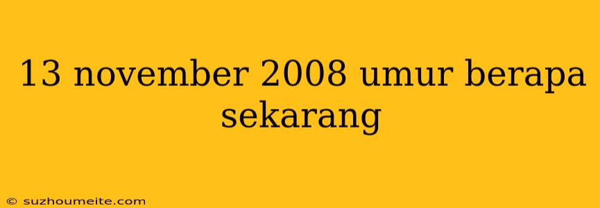 13 November 2008 Umur Berapa Sekarang