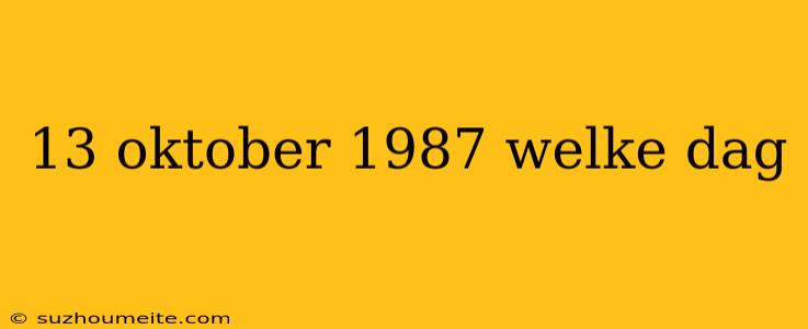 13 Oktober 1987 Welke Dag