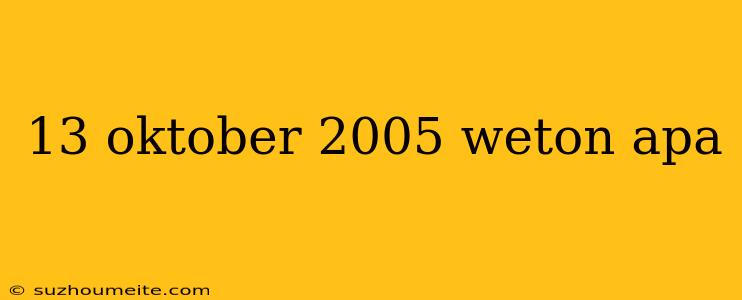 13 Oktober 2005 Weton Apa