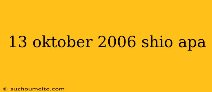 13 Oktober 2006 Shio Apa