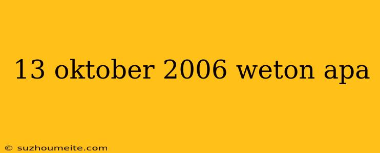 13 Oktober 2006 Weton Apa