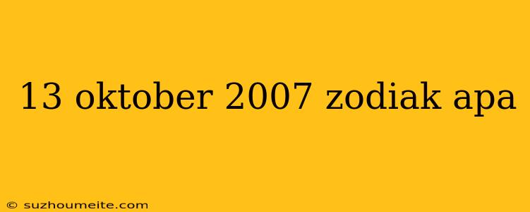 13 Oktober 2007 Zodiak Apa