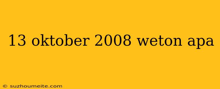 13 Oktober 2008 Weton Apa