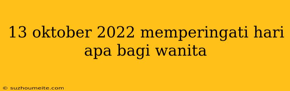 13 Oktober 2022 Memperingati Hari Apa Bagi Wanita