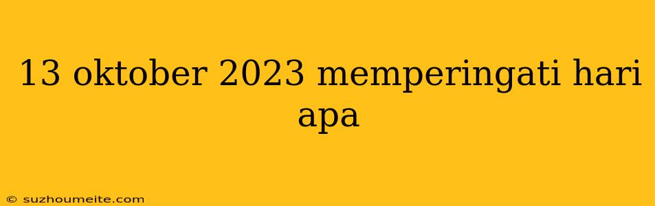 13 Oktober 2023 Memperingati Hari Apa