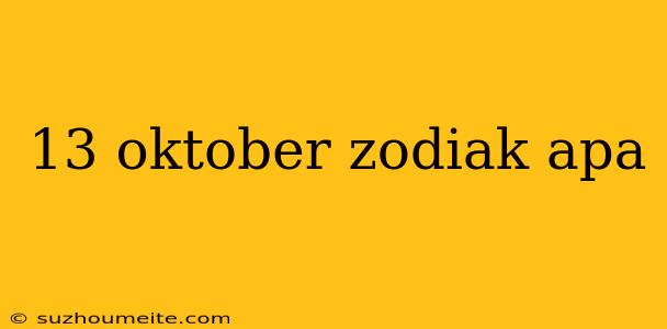 13 Oktober Zodiak Apa