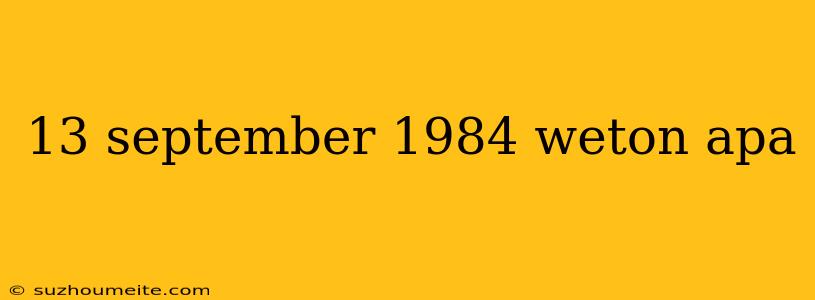 13 September 1984 Weton Apa