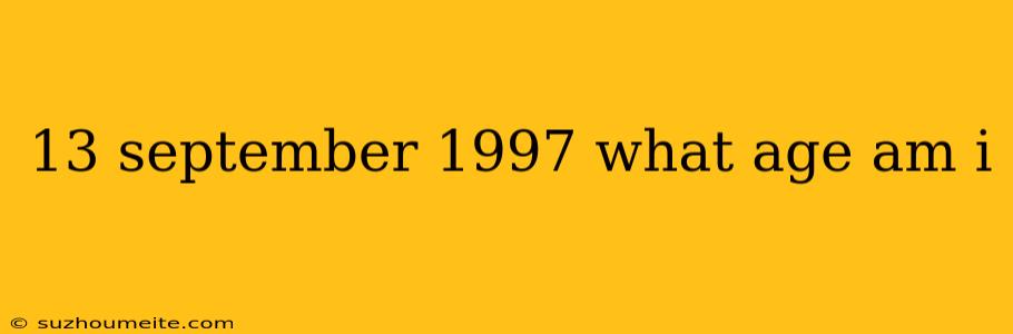 13 September 1997 What Age Am I