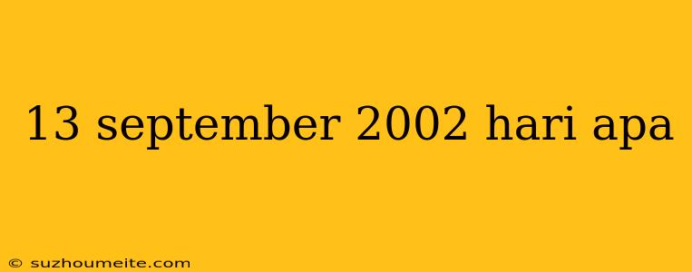 13 September 2002 Hari Apa