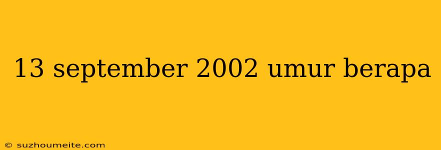 13 September 2002 Umur Berapa