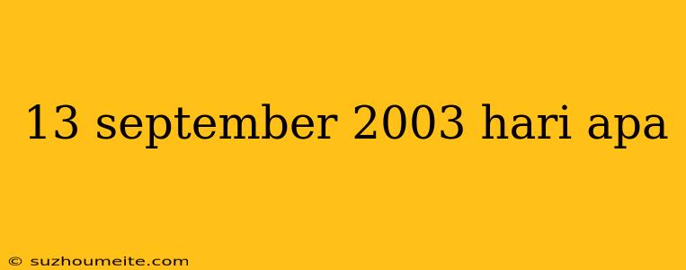 13 September 2003 Hari Apa