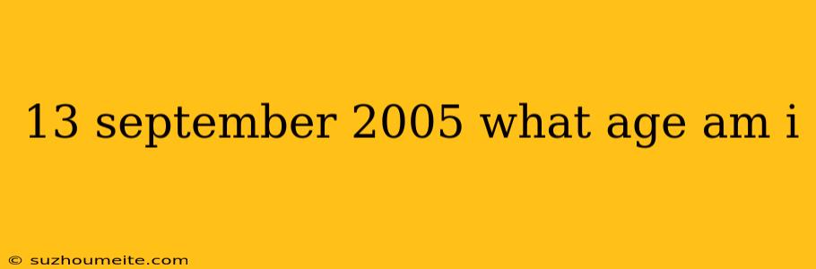 13 September 2005 What Age Am I