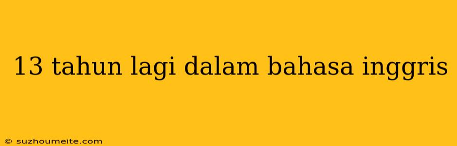 13 Tahun Lagi Dalam Bahasa Inggris