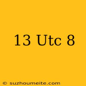 13 Utc+8