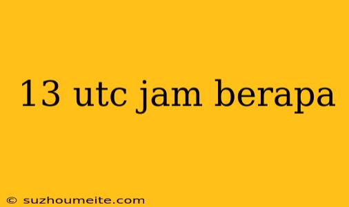 13 Utc Jam Berapa