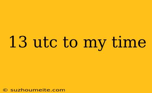 13 Utc To My Time