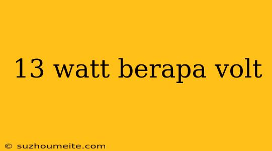 13 Watt Berapa Volt