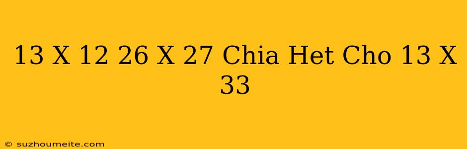 13 X 12 + 26 X 27 Chia Hết Cho 13 X 33