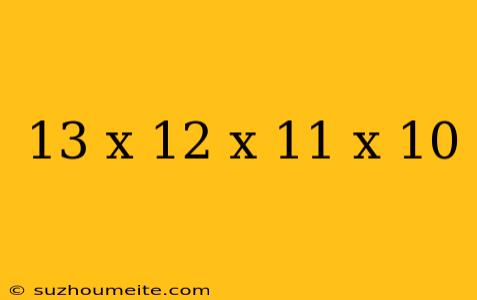 13 X 12 X 11 X 10