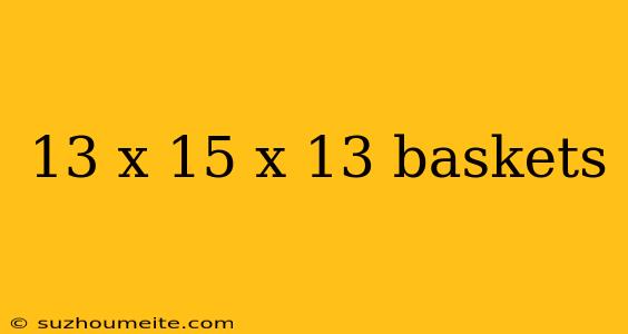 13 X 15 X 13 Baskets