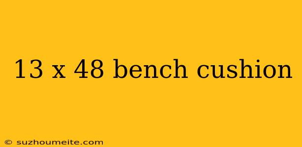 13 X 48 Bench Cushion