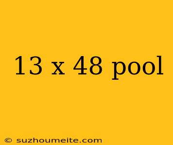 13 X 48 Pool