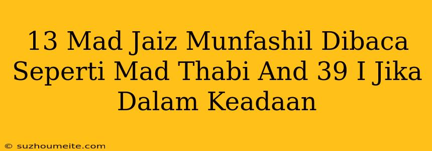 13. Mad Jaiz Munfashil Dibaca Seperti Mad Thabi'i Jika Dalam Keadaan