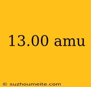 13.00 Amu