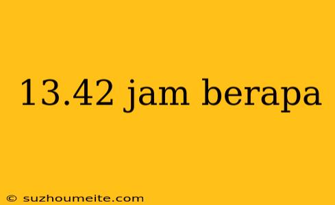 13.42 Jam Berapa