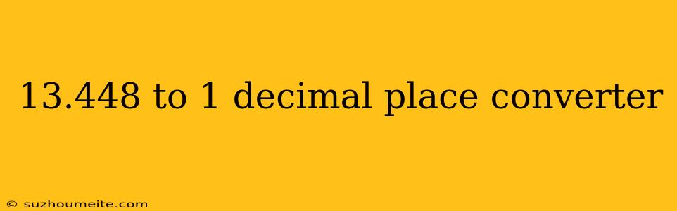 13.448 To 1 Decimal Place Converter