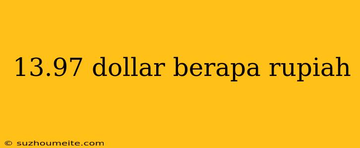 13.97 Dollar Berapa Rupiah