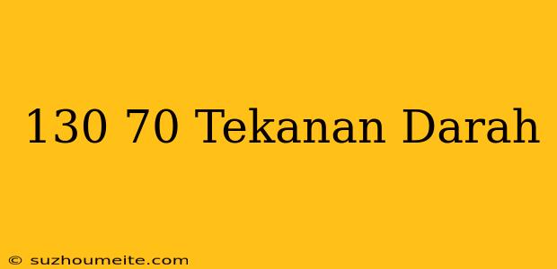 130/70 Tekanan Darah