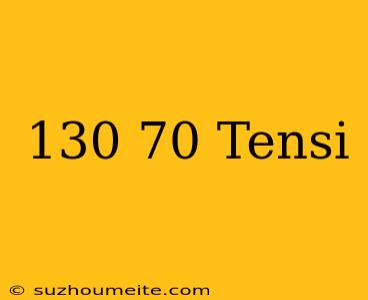 130/70 Tensi