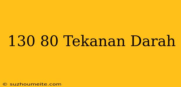 130/80 Tekanan Darah