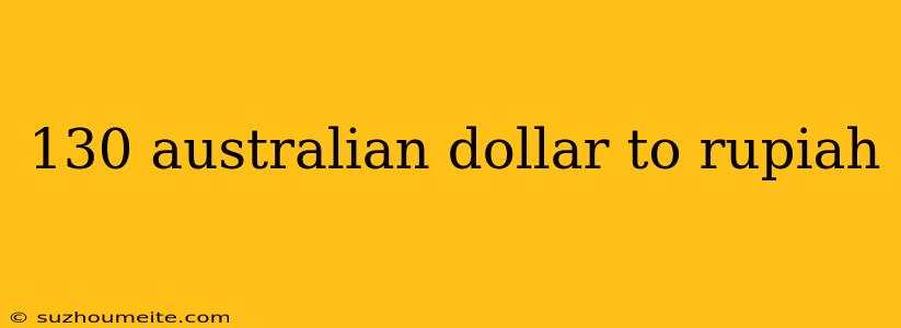 130 Australian Dollar To Rupiah