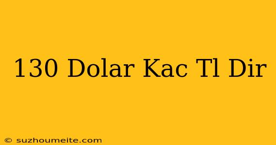 130 Dolar Kaç Tl Dir