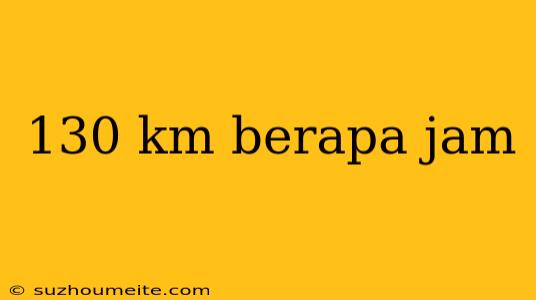 130 Km Berapa Jam