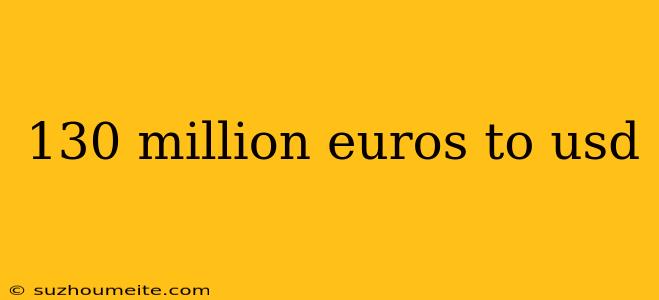 130 Million Euros To Usd