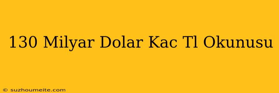 130 Milyar Dolar Kaç Tl Okunuşu