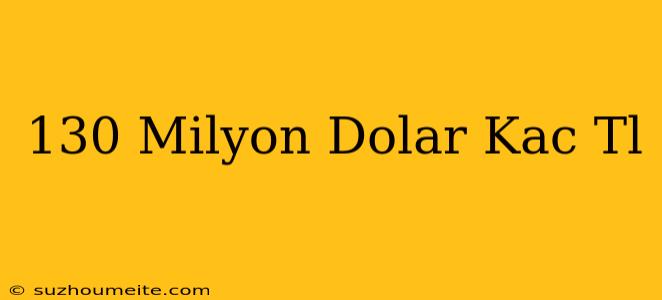 130 Milyon Dolar Kaç Tl