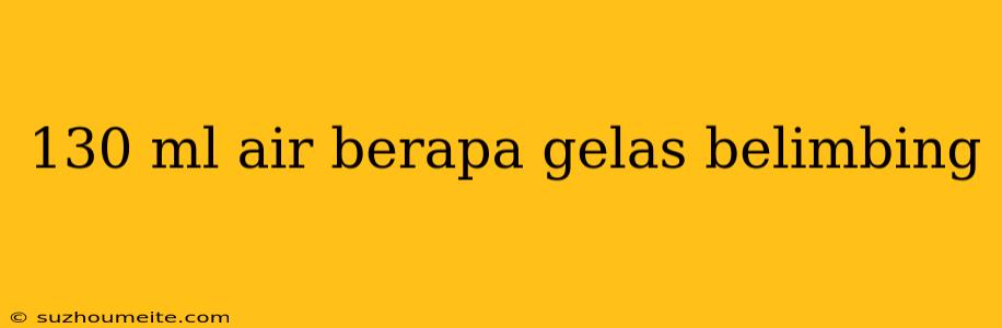 130 Ml Air Berapa Gelas Belimbing