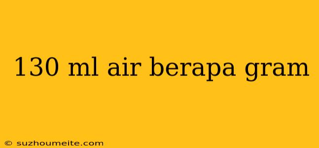 130 Ml Air Berapa Gram