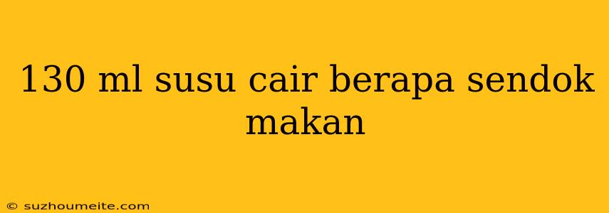 130 Ml Susu Cair Berapa Sendok Makan