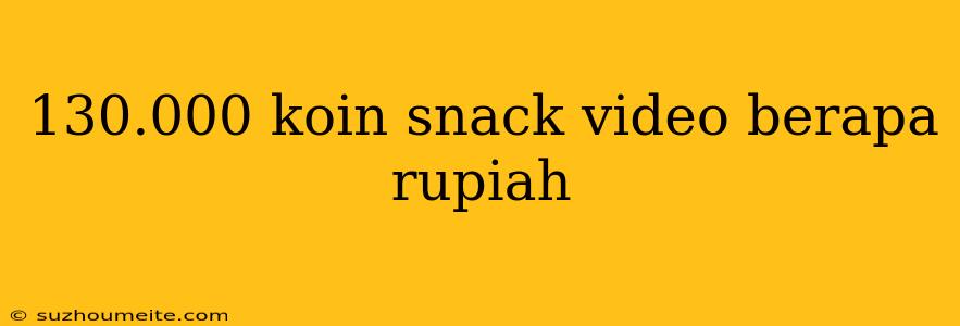 130.000 Koin Snack Video Berapa Rupiah