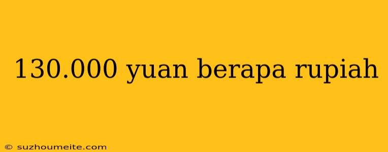 130.000 Yuan Berapa Rupiah