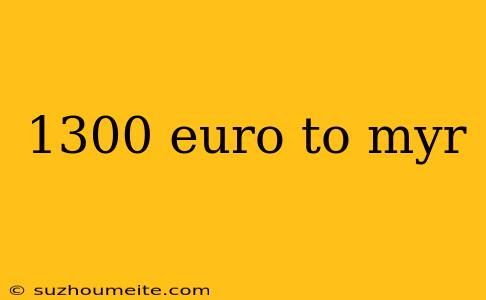 1300 Euro To Myr