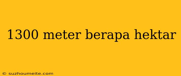 1300 Meter Berapa Hektar