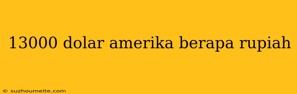 13000 Dolar Amerika Berapa Rupiah