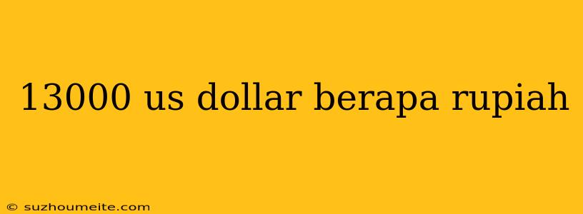 13000 Us Dollar Berapa Rupiah