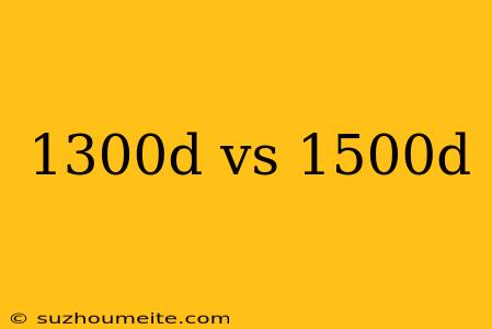 1300d Vs 1500d